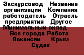 Экскурсовод › Название организации ­ Компания-работодатель › Отрасль предприятия ­ Другое › Минимальный оклад ­ 1 - Все города Работа » Вакансии   . Крым,Судак